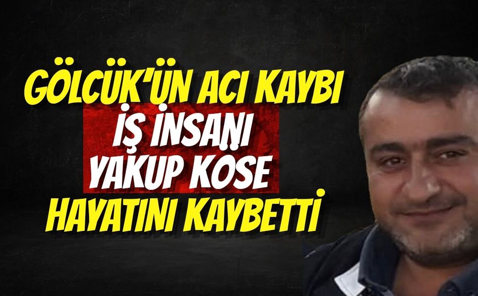 Gölcük’ün Acı Kaybı: İş İnsanı Yakup Köse Hayatını Kaybetti