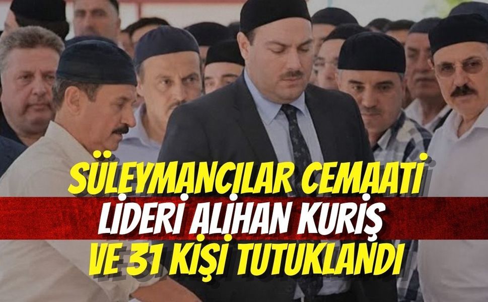 Süleymancılar Cemaati Lideri Alihan Kuriş ve 31 Kişi Tutuklandı