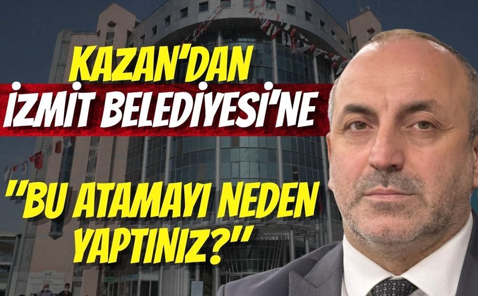 Kazan’dan İzmit Belediyesi’ne: "Bu Atamayı Neden Yaptınız?"
