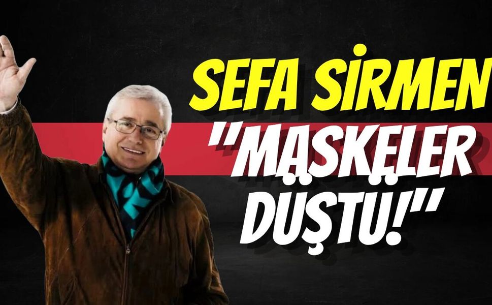 Sefa Sirmen; "Maskeler Düştü!"