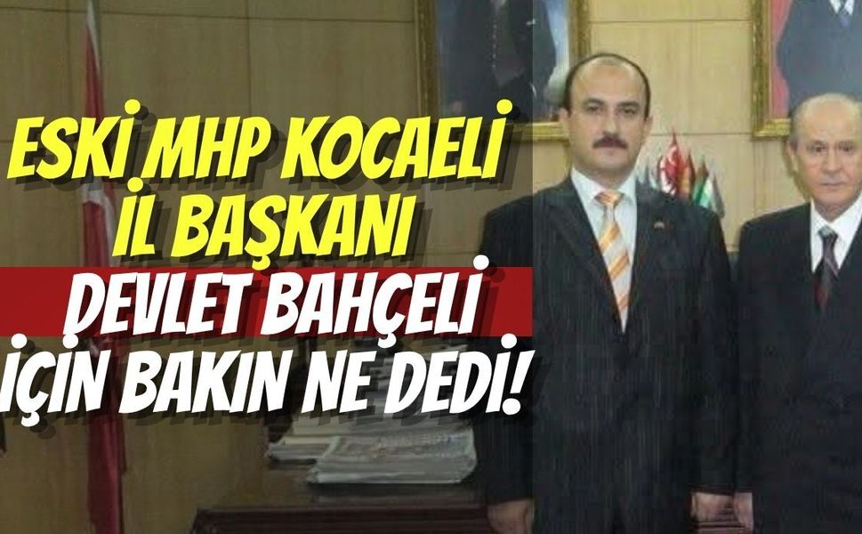 Eski MHP Kocaeli İl Başkanı Ruhi Çavdar, Devlet Bahçeli İçin Bakın Ne Dedi