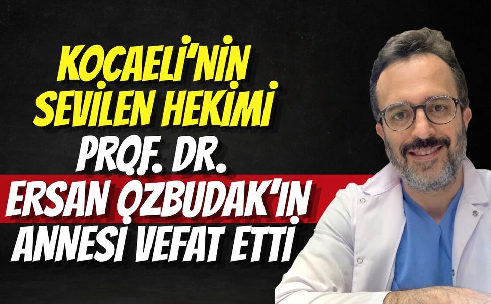 Kocaeli’nin Sevilen Hekimi Prof. Dr. Ersan Özbudak’ın Annesi Vefat Etti