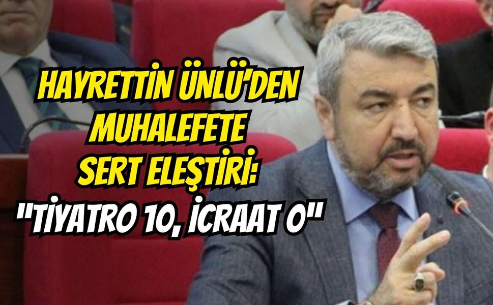 Hayrettin Ünlü’den Muhalefete Sert Eleştiri: “Tiyatro 10, İcraat 0”