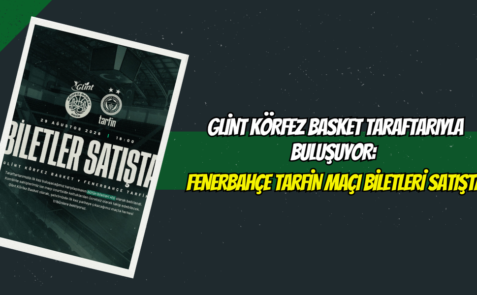 Glint Körfez Basket Taraftarıyla Buluşuyor: Fenerbahçe Tarfin Maçı Biletleri Satışta