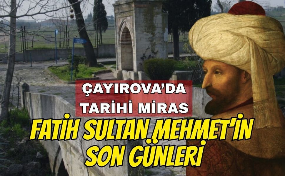 Çayırova'da tarihi miras: Fatih Sultan Mehmet'in son günleri