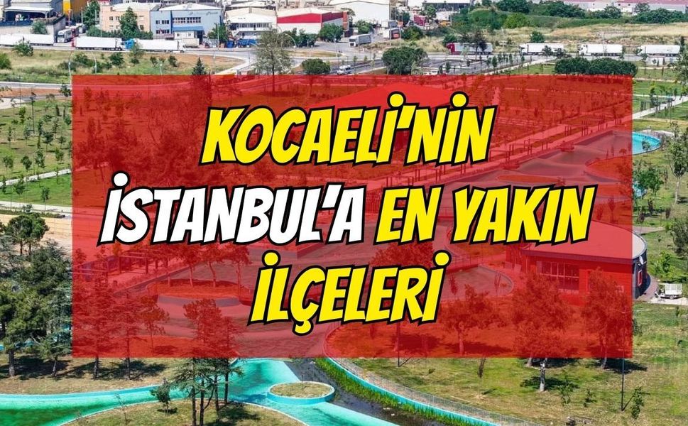 Kocaeli'nin İstanbul'a En Yakın İlçeleri