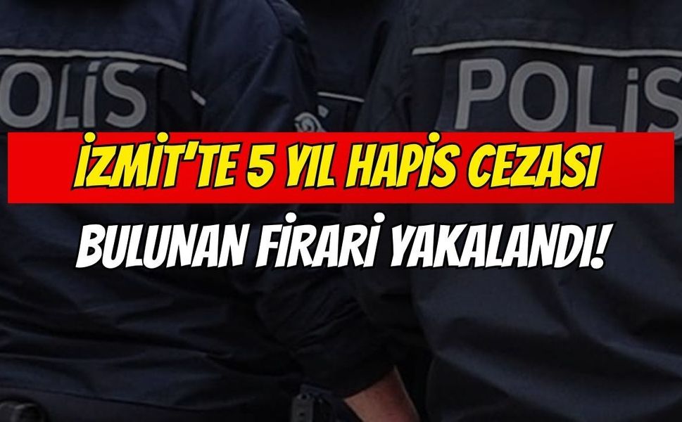 İzmit’te 5 Yıl Hapis Cezası Bulunan Firari Yakalandı!