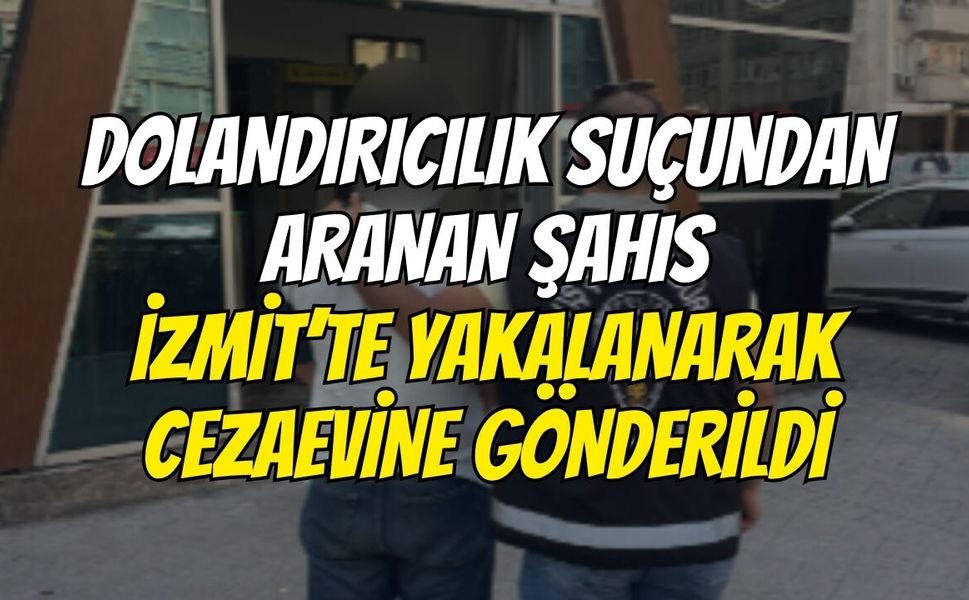 Dolandırıcılık Suçundan Aranan Şahıs İzmit’te Yakalanarak Cezaevine Gönderildi