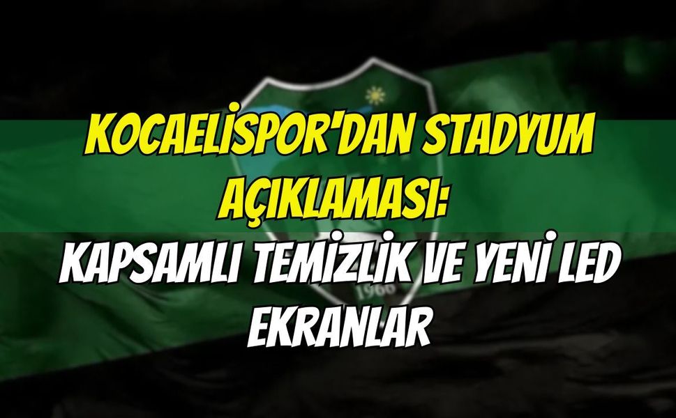 Kocaelispor'dan Stadyum Açıklaması: Kapsamlı Temizlik ve Yeni LED Ekranlar