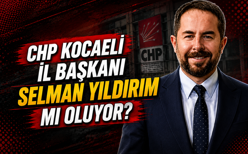 CHP Kocaeli'nin Yeni İl Başkanı Selman Yıldırım mı Oluyor?