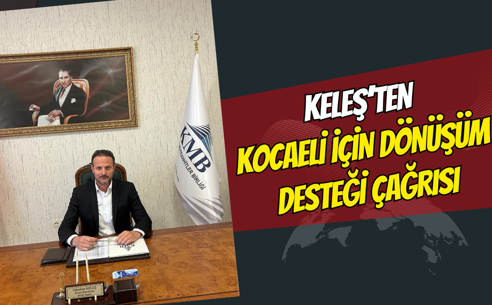 Keleş'ten Dönüşüm Çağrısı: "Kocaeli de destek kapsamına alınmalı"