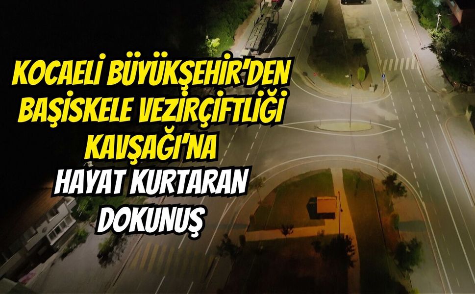 Kocaeli Büyükşehir’den Başiskele Vezirçiftliği Kavşağı’na Hayat Kurtaran Dokunuş