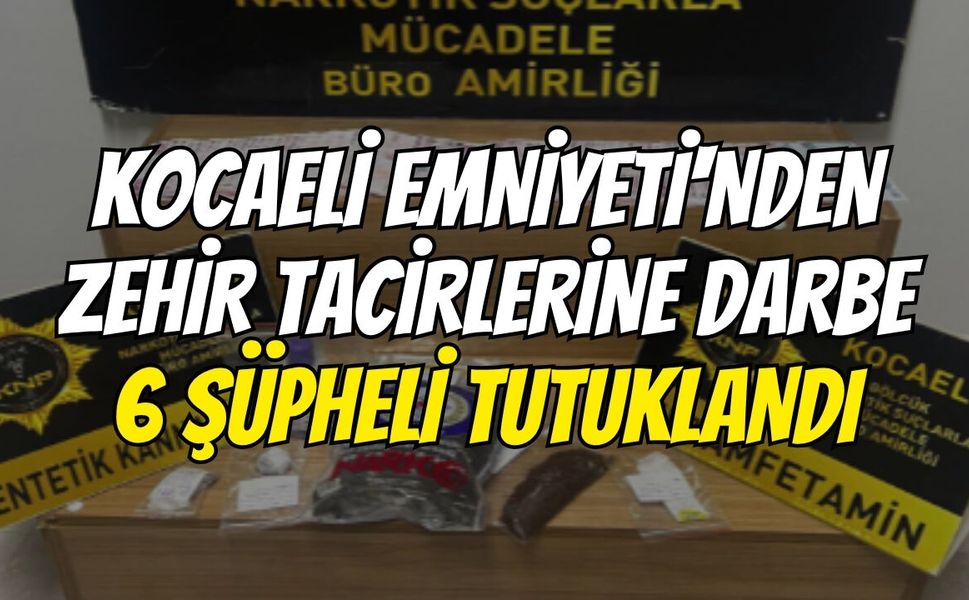 Kocaeli Emniyeti'nden Zehir Tacirlerine Darbe: 6 Şüpheli Tutuklandı