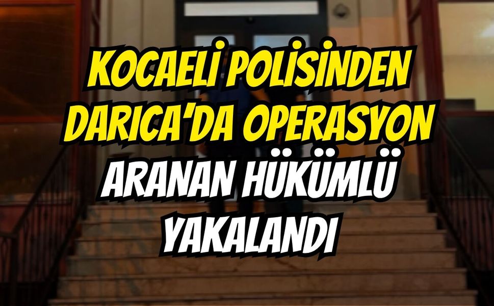 Kocaeli Polisinden Darıca’da Operasyon: Aranan Hükümlü Yakalandı