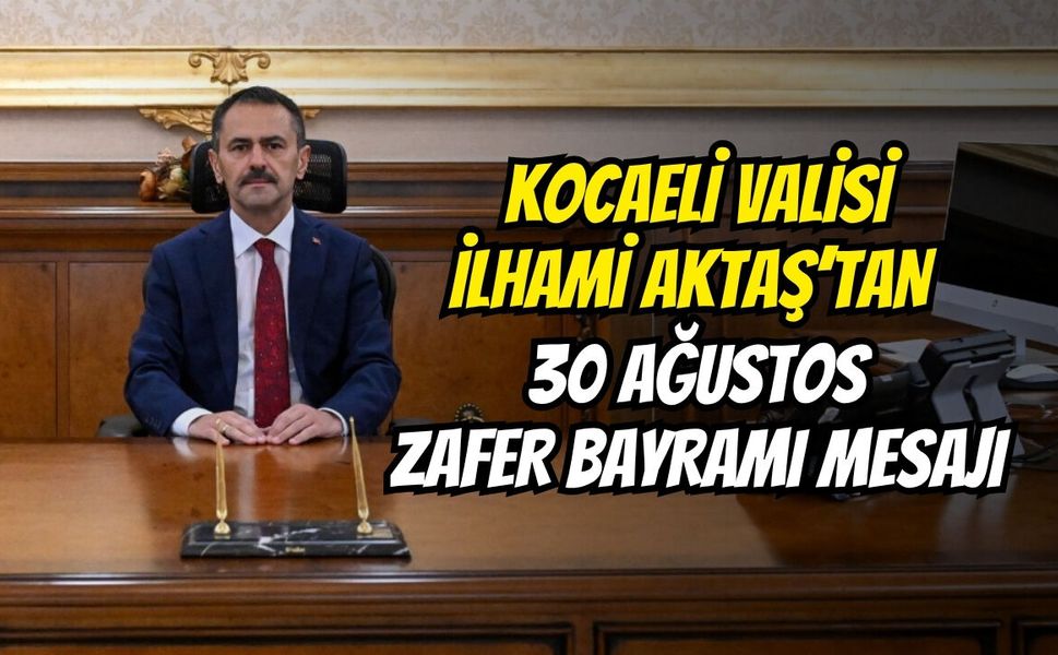 Kocaeli Valisi İlhami Aktaş’tan 30 Ağustos Zafer Bayramı Mesajı
