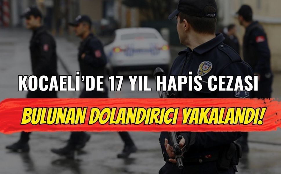 Kocaeli’de 17 Yıl Hapis Cezası Bulunan Dolandırıcı Yakalandı!