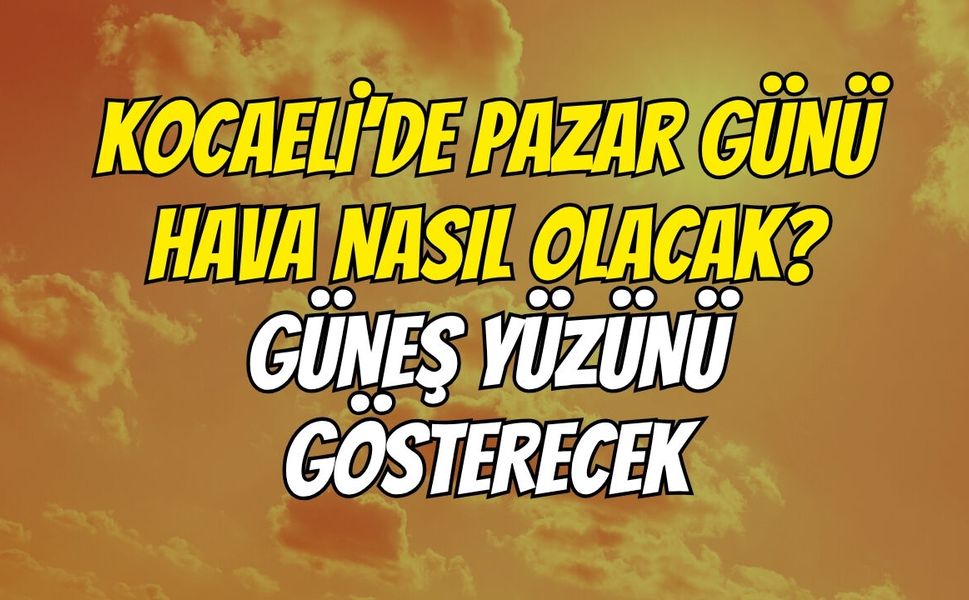 Kocaeli’de Pazar Günü Hava Nasıl Olacak? Güneş Yüzünü Gösterecek