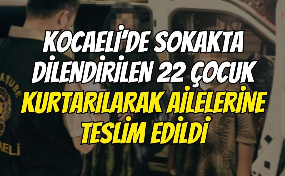 Kocaeli’de Sokakta Dilendirilen 22 Çocuk Kurtarılarak Ailelerine Teslim Edildi