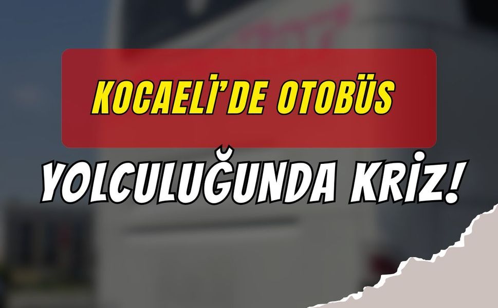 KOCAELİ’DE OTOBÜS YOLCULUĞUNDA KRİZ
