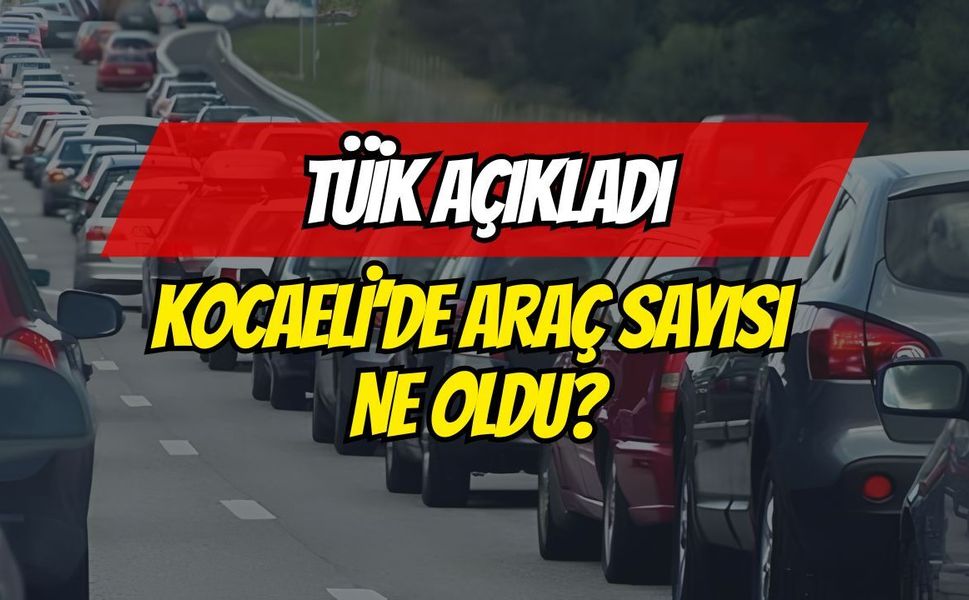 Kocaeli’nin Araç Sayısı Şaşırttı! İşte O Veriler