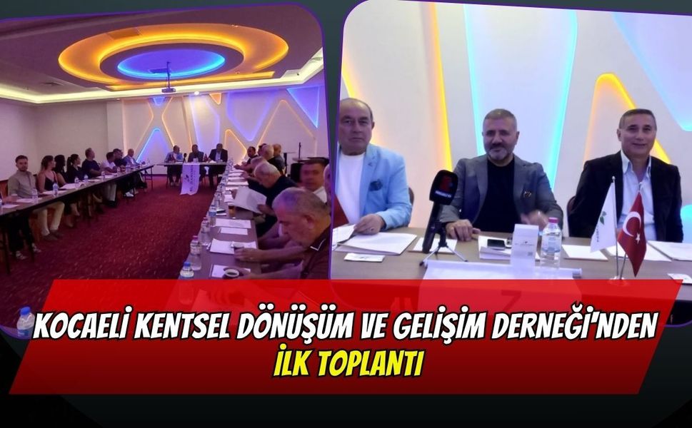 Kocaeli Kentsel Dönüşüm ve Gelişim Derneği'nden İlk Toplantı: "Doğru Planlanmış Bir Dönüşüme İhtiyacımız Var"