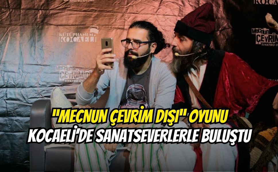 “Mecnun Çevrim Dışı” Oyunu Kocaeli'de Sanatseverlerle Buluştu