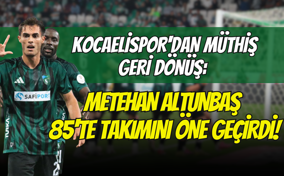Kocaelispor'dan Müthiş Geri Dönüş: Metehan Altunbaş 85'te Takımını Öne Geçirdi!