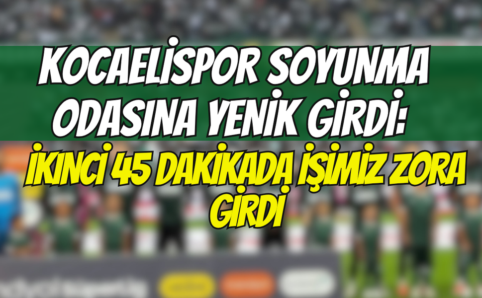 Kocaelispor Soyunma Odasına Yenik Girdi: İkinci 45 Dakikada İşimiz Zora Girdi