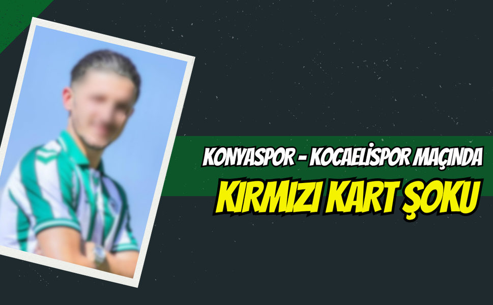 Konyaspor - Kocaelispor Maçında Kırmızı Kart Şoku