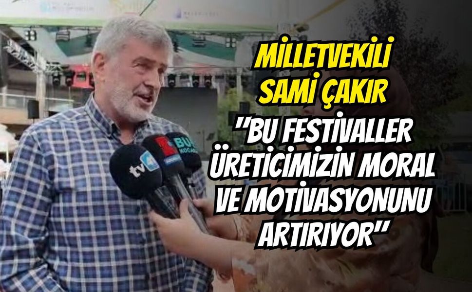 Sami Çakır: "Bu Festivaller Üreticimizin Moral ve Motivasyonunu Artırıyor"