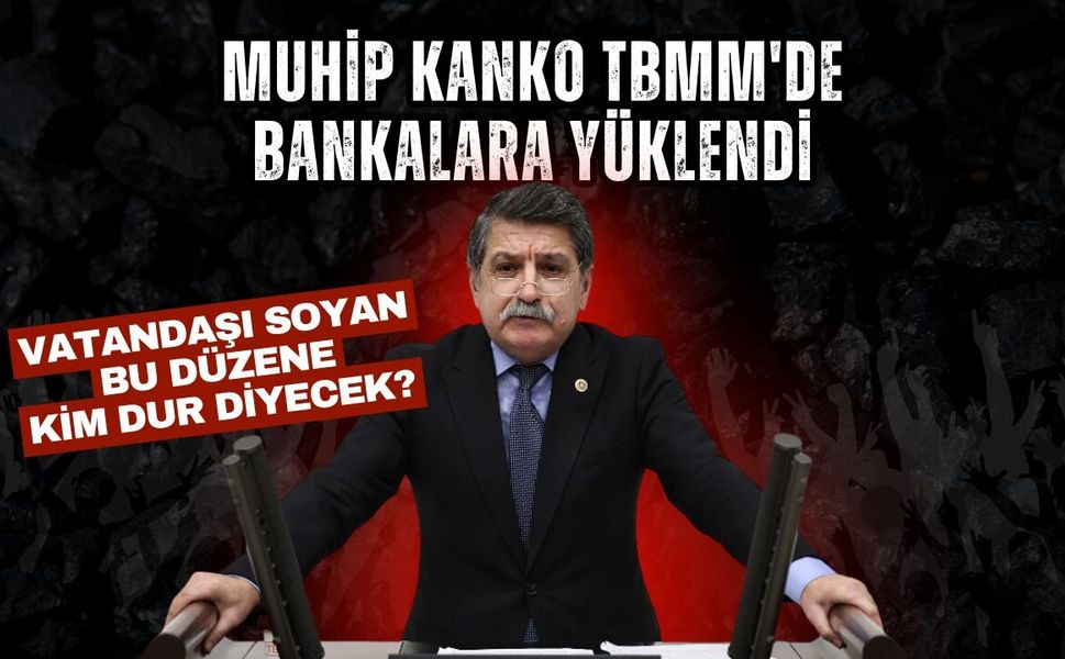 Muhip Kanko TBMM'de Bankalara Yüklendi: Vatandaşı Soyan Bu Düzene Kim Dur Diyecek?