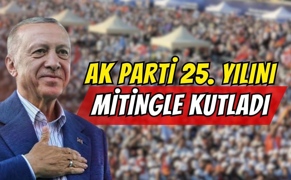 AK Parti 25. Yılını Mitingle Kutladı: Erdoğan’dan "Daha Yeni Başlıyoruz" Mesajı