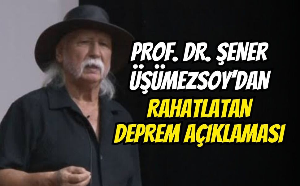 Prof. Dr. Şener Üşümezsoy’dan Rahatlatan Deprem Açıklaması