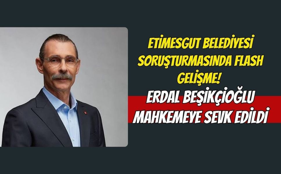 Etimesgut Belediyesi Soruşturmasında Flash Gelişme! Erdal Beşikçioğlu Mahkemeye Sevk Edildi