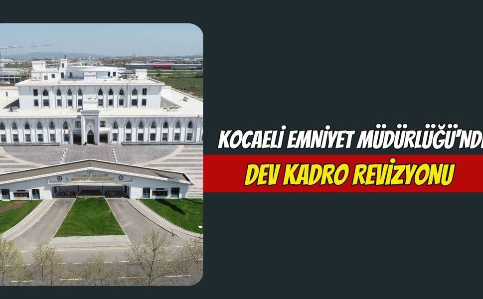 Kocaeli Emniyet Müdürlüğü'nde Dev Kadro Revizyonu