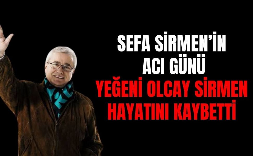 Sefa Sirmen’in Acı Günü: Yeğeni Olcay Sirmen Hayatını Kaybetti