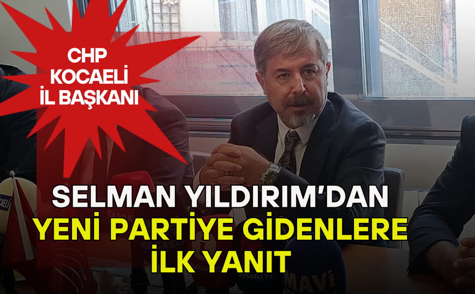 CHP Kocaeli İl Başkanı Selman Yıldırım’dan Yeni Partiye Gidenlere İlk Yanıt