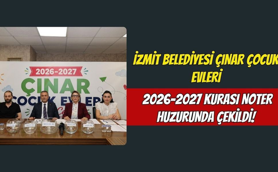 İzmit Belediyesi Çınar Çocuk Evleri 2026-2027 Kurası Noter Huzurunda Çekildi!