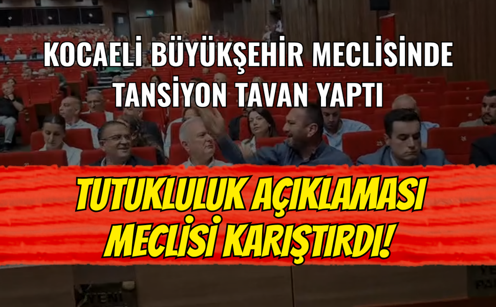 Kocaeli Büyükşehir Meclisinde Tansiyon Tavan Yaptı: Tutukluluk Açıklaması Meclisi Karıştırdı!
