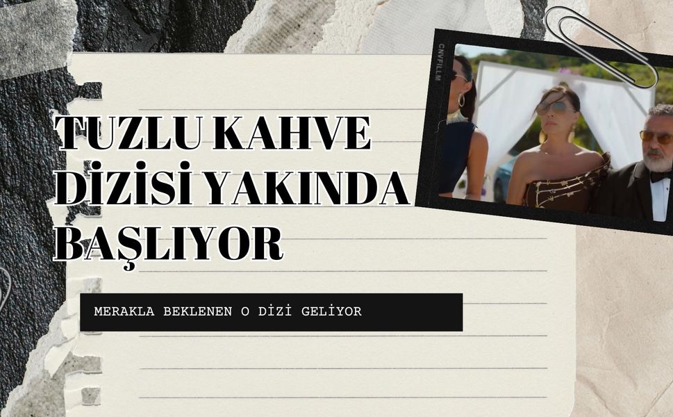 HERKESİN MERAK ETTİĞİ TUZLU KAHVE DİZİSİ YAKINDA BAŞLIYOR