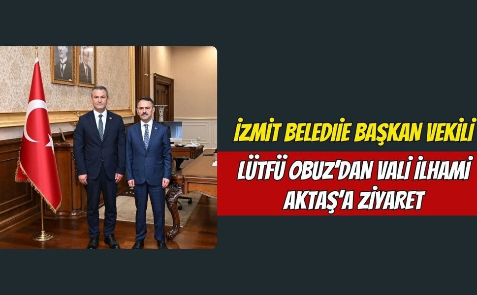 İzmit Belediye Başkan Vekili Lütfü Obuz’dan Vali İlhami Aktaş’a Ziyaret