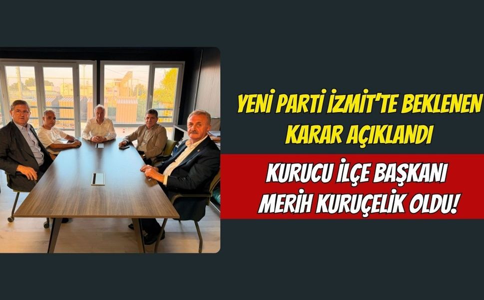 Yeni Parti İzmit’te Beklenen Karar Açıklandı: Kurucu İlçe Başkanı Merih Kuruçelik Oldu!