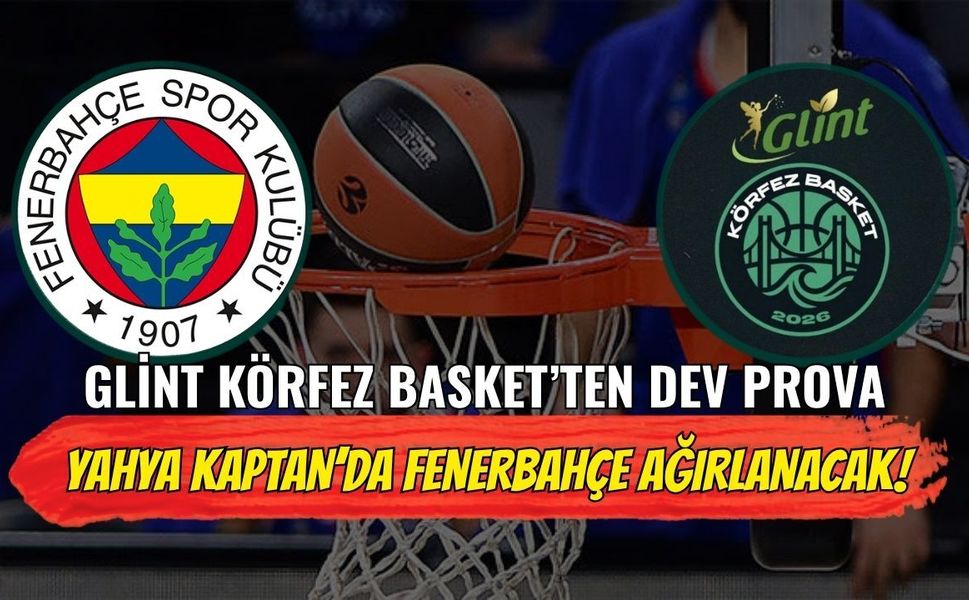 Glint Körfez Basket’ten Dev Prova: Yahya Kaptan’da Fenerbahçe Ağırlanacak!