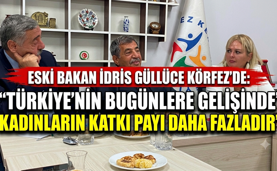 Eski Bakan İdris Güllüce Körfez'de: “Türkiye’nin Bugünlere Gelişinde Kadınların Katkı Payı Daha Fazladır”