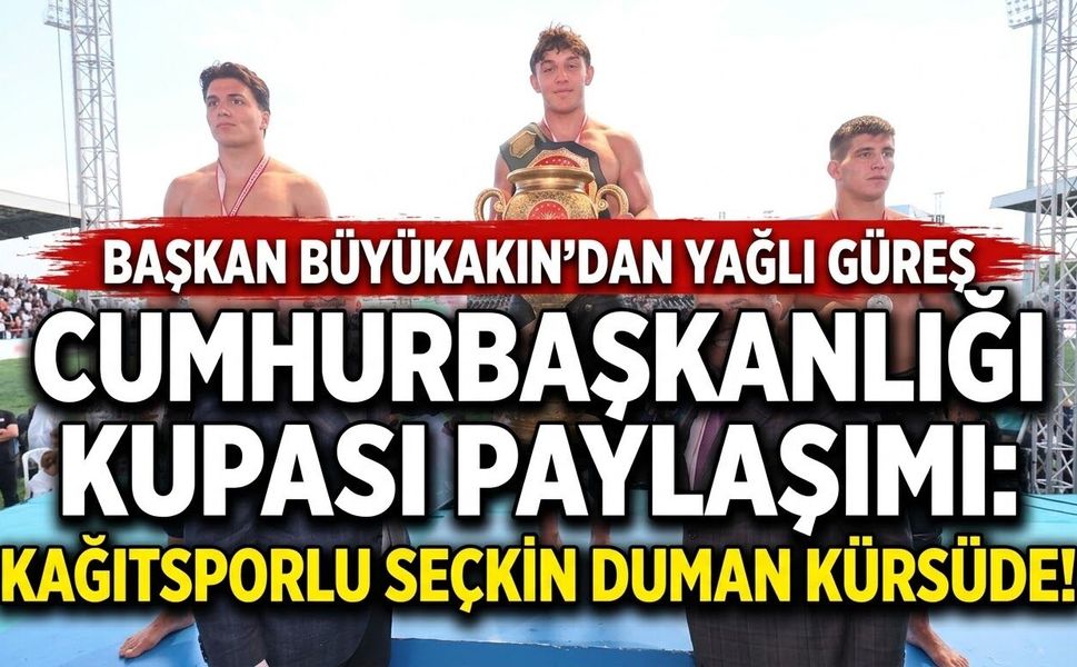 Başkan Büyükakın’dan Yağlı Güreş Cumhurbaşkanlığı Kupası Paylaşımı: Kağıtsporlu Seçkin Duman Kürsüde!