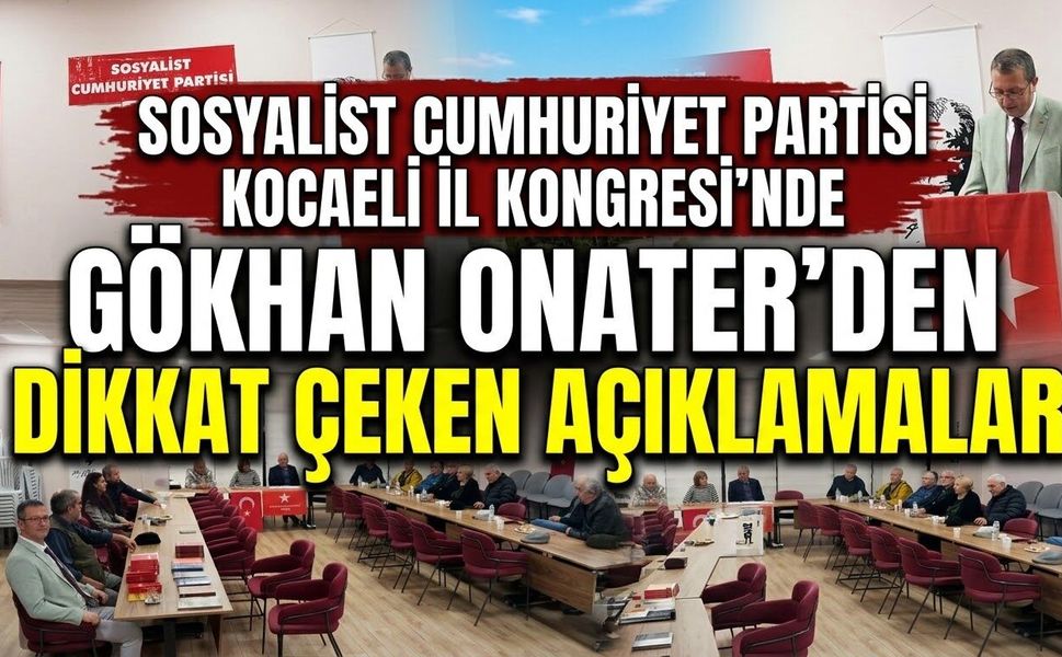 Sosyalist Cumhuriyet Partisi Kocaeli İl Kongresi’nde Gökhan Onater’den dikkat çeken açıklamalar