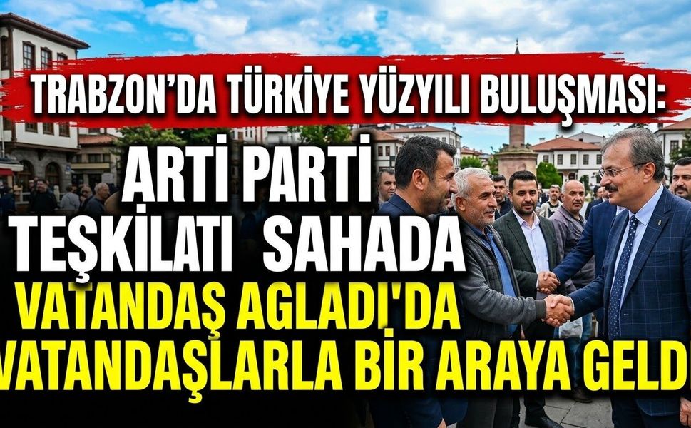 Trabzon’da Türkiye Yüzyılı Buluşması: AK Parti Teşkilatı Sahada Vatandaşlarla Bir Araya Geldi