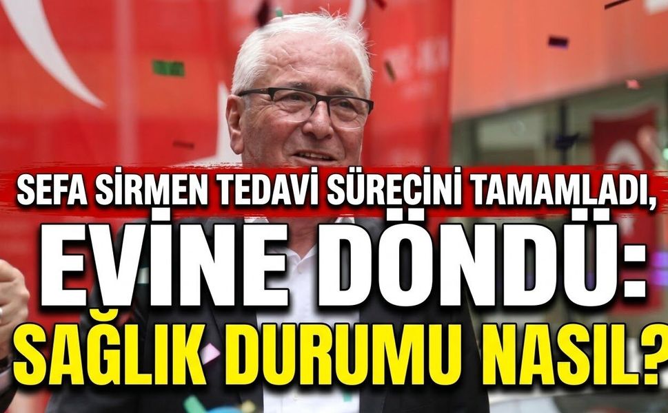 Sefa Sirmen Tedavi Sürecini Tamamladı, Evine Döndü: Sağlık Durumu Nasıl?