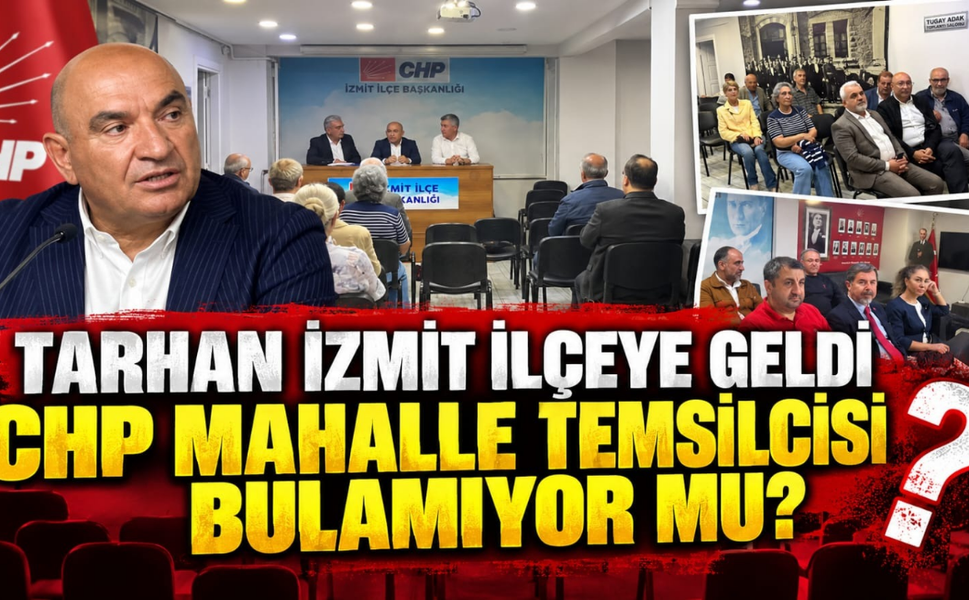 Tarhan İzmit İlçeye Geldi: CHP Mahalle Temsilcisi Bulamıyor Mu?