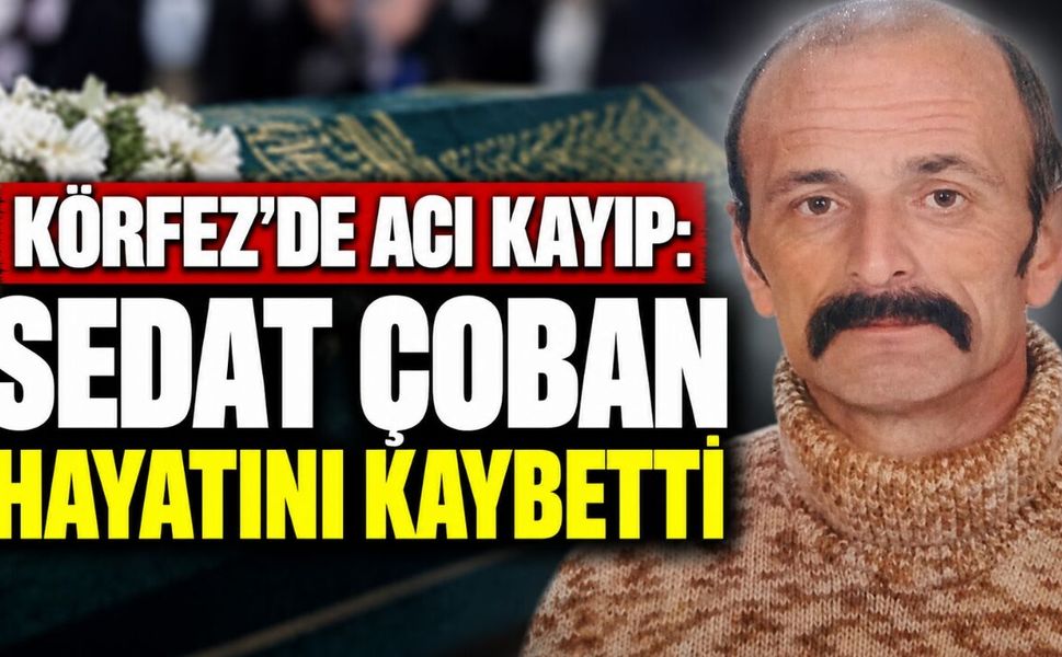 Körfez’de Acı Kayıp: Sedat Çoban Hayatını Kaybetti